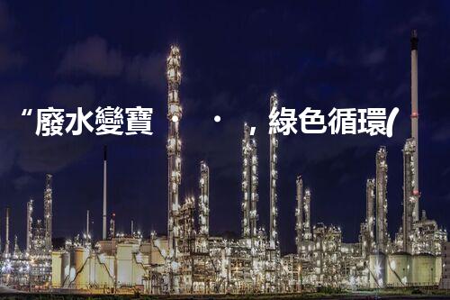 “廢水變寶，綠色循環(huán)，環(huán)保新篇章！”